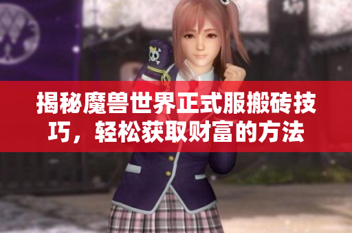 揭秘魔兽世界正式服搬砖技巧，轻松获取财富的方法