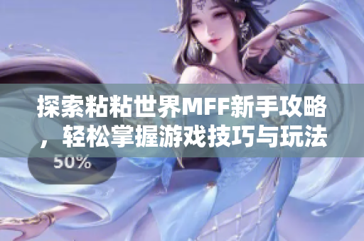 探索粘粘世界MFF新手攻略，轻松掌握游戏技巧与玩法