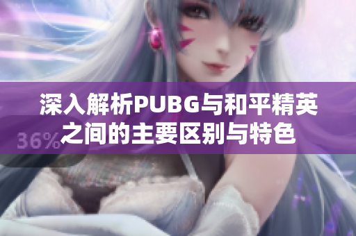 深入解析PUBG与和平精英之间的主要区别与特色