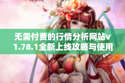 无需付费的行情分析网站v1.78.1全新上线攻略与使用指南