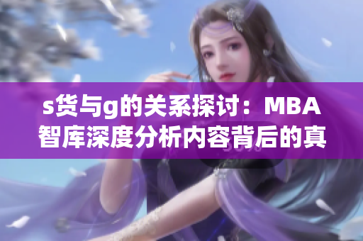 s货与g的关系探讨：MBA智库深度分析内容背后的真相