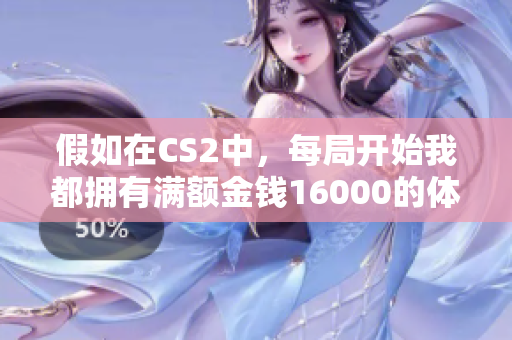 假如在CS2中，每局开始我都拥有满额金钱16000的体验