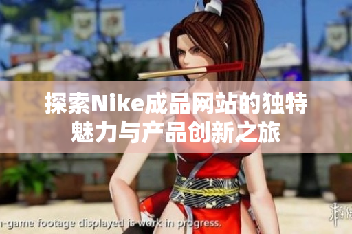 探索Nike成品网站的独特魅力与产品创新之旅