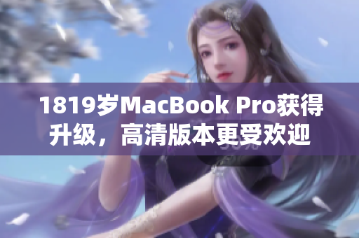 1819岁MacBook Pro获得升级，高清版本更受欢迎