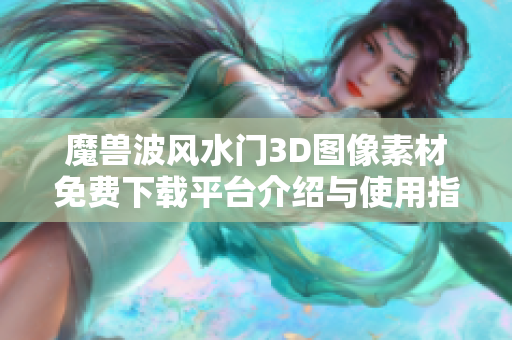 魔兽波风水门3D图像素材免费下载平台介绍与使用指南