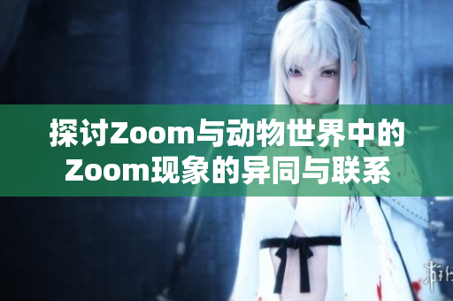 探讨Zoom与动物世界中的Zoom现象的异同与联系