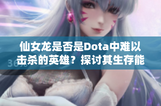 仙女龙是否是Dota中难以击杀的英雄？探讨其生存能力