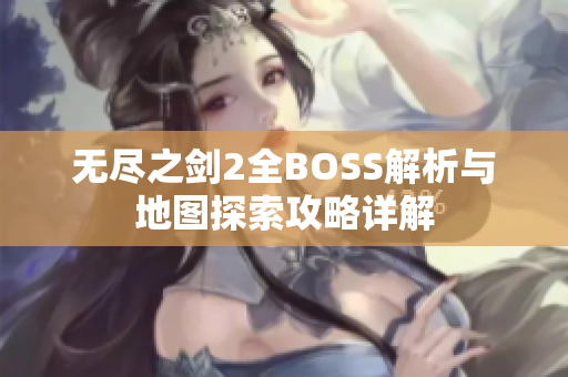 无尽之剑2全BOSS解析与地图探索攻略详解