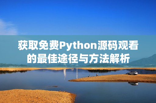 获取免费Python源码观看的最佳途径与方法解析