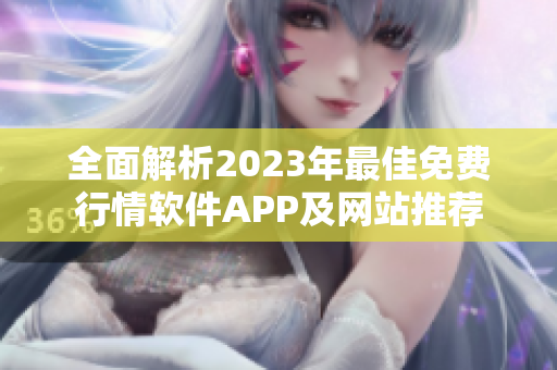 全面解析2023年最佳免费行情软件APP及网站推荐