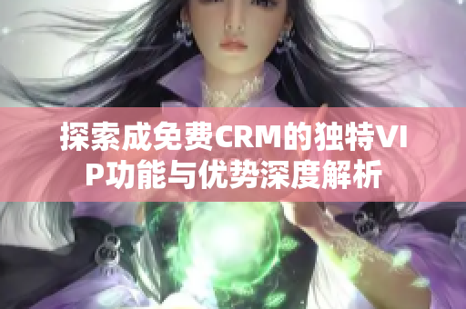 探索成免费CRM的独特VIP功能与优势深度解析