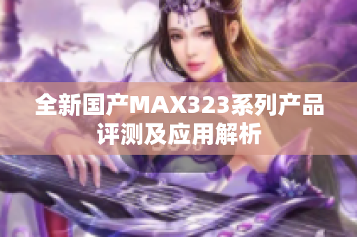 全新国产MAX323系列产品评测及应用解析