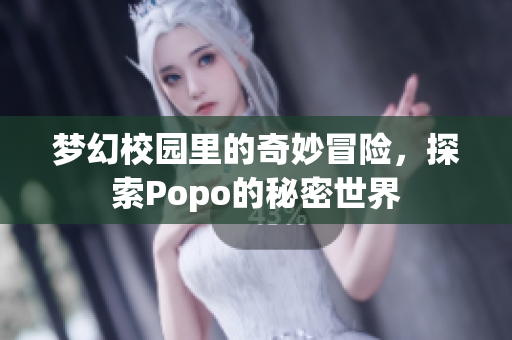 梦幻校园里的奇妙冒险，探索Popo的秘密世界