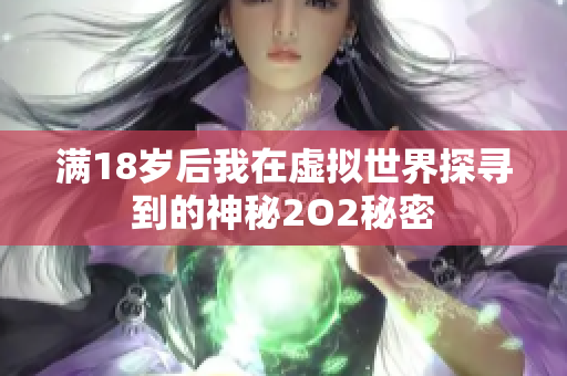 满18岁后我在虚拟世界探寻到的神秘2O2秘密