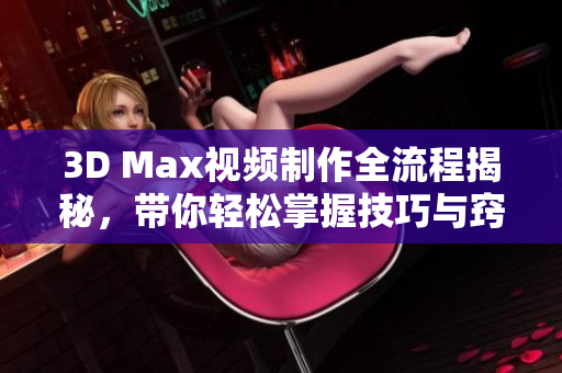 3D Max视频制作全流程揭秘，带你轻松掌握技巧与窍门