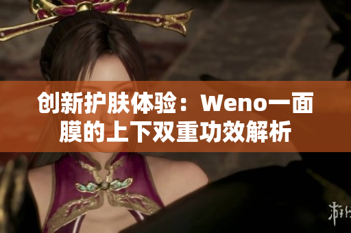 创新护肤体验：Weno一面膜的上下双重功效解析