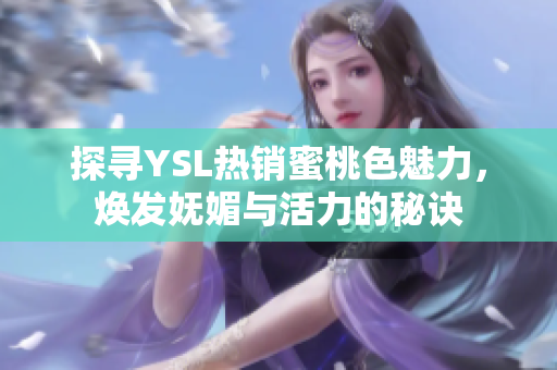 探寻YSL热销蜜桃色魅力，焕发妩媚与活力的秘诀