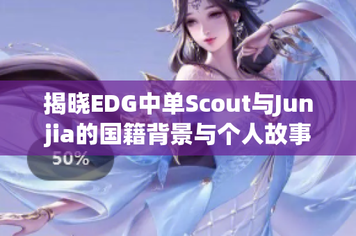 揭晓EDG中单Scout与Junjia的国籍背景与个人故事