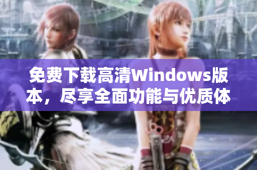 免费下载高清Windows版本，尽享全面功能与优质体验