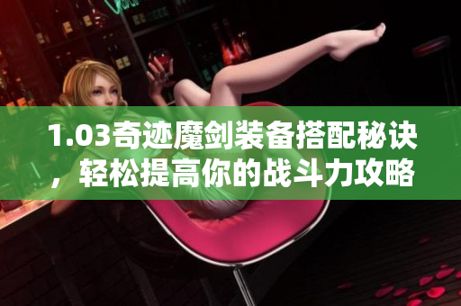 1.03奇迹魔剑装备搭配秘诀，轻松提高你的战斗力攻略