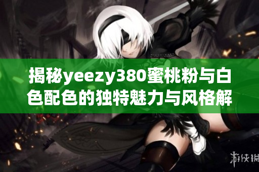 揭秘yeezy380蜜桃粉与白色配色的独特魅力与风格解析