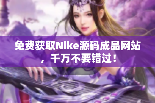 免费获取Nike源码成品网站，千万不要错过！