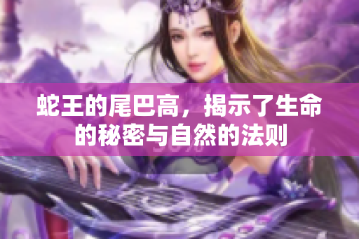 蛇王的尾巴高，揭示了生命的秘密与自然的法则