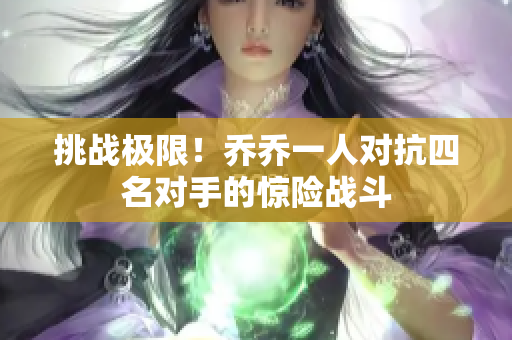 挑战极限！乔乔一人对抗四名对手的惊险战斗