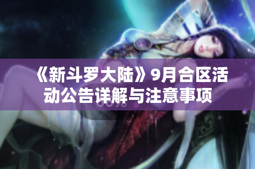 《新斗罗大陆》9月合区活动公告详解与注意事项