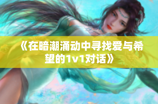 《在暗潮涌动中寻找爱与希望的1v1对话》