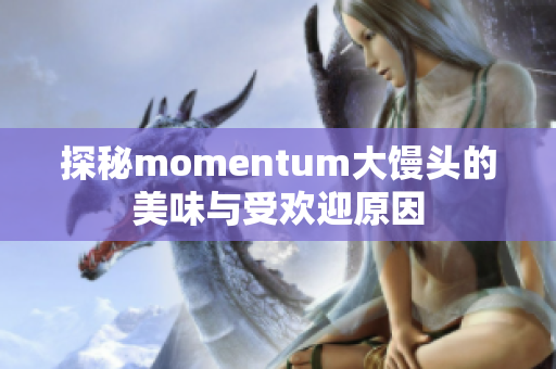 探秘momentum大馒头的美味与受欢迎原因