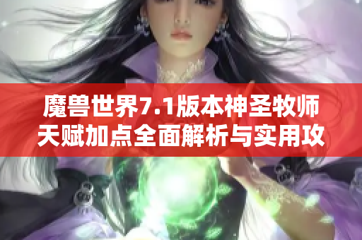 魔兽世界7.1版本神圣牧师天赋加点全面解析与实用攻略