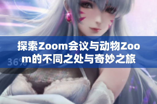 探索Zoom会议与动物Zoom的不同之处与奇妙之旅