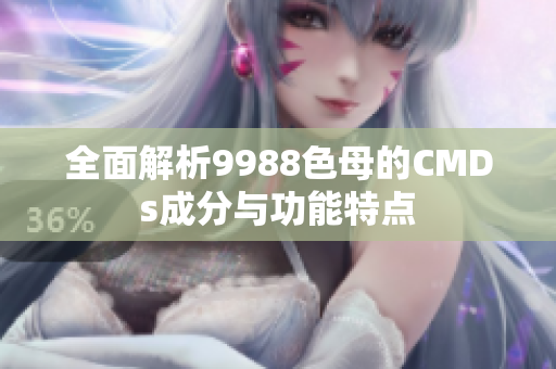 全面解析9988色母的CMDs成分与功能特点