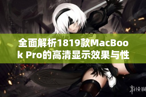 全面解析1819款MacBook Pro的高清显示效果与性能优势