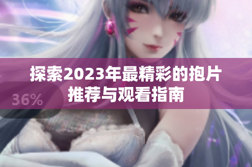 探索2023年最精彩的抱片推荐与观看指南