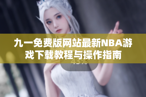 九一免费版网站最新NBA游戏下载教程与操作指南