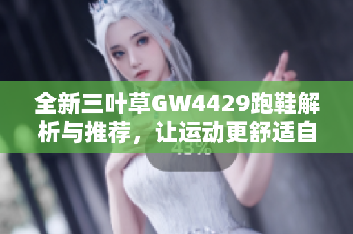 全新三叶草GW4429跑鞋解析与推荐，让运动更舒适自如