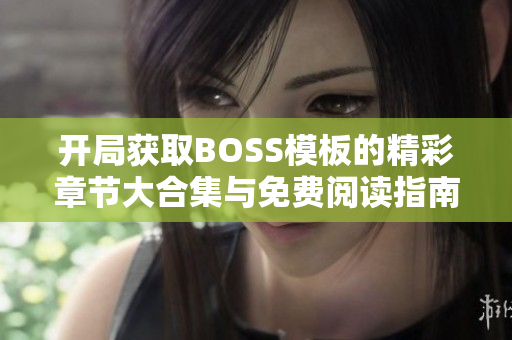 开局获取BOSS模板的精彩章节大合集与免费阅读指南