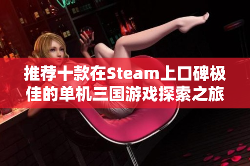 推荐十款在Steam上口碑极佳的单机三国游戏探索之旅