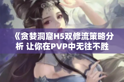 《贪婪洞窟H5双修流策略分析 让你在PVP中无往不胜》