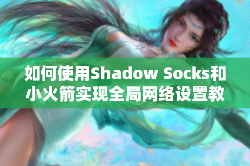 如何使用Shadow Socks和小火箭实现全局网络设置教程