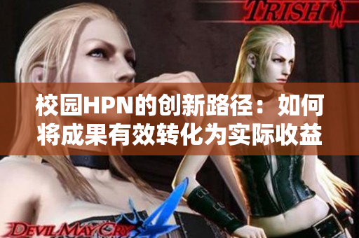 校园HPN的创新路径：如何将成果有效转化为实际收益