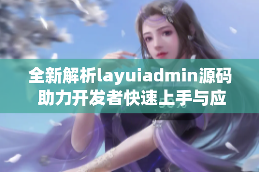 全新解析layuiadmin源码 助力开发者快速上手与应用