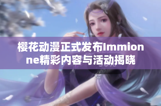 樱花动漫正式发布Immionne精彩内容与活动揭晓