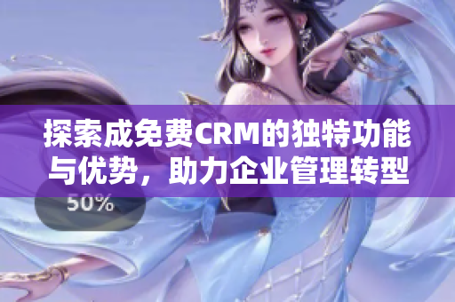 探索成免费CRM的独特功能与优势，助力企业管理转型