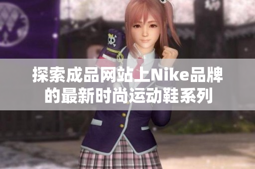 探索成品网站上Nike品牌的最新时尚运动鞋系列