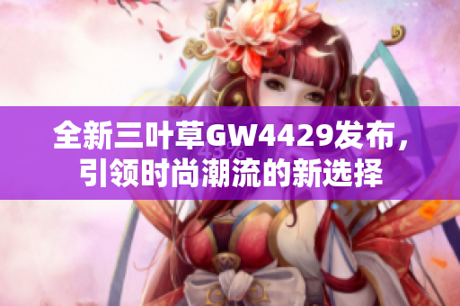 全新三叶草GW4429发布，引领时尚潮流的新选择