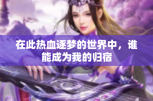 在此热血逐梦的世界中，谁能成为我的归宿