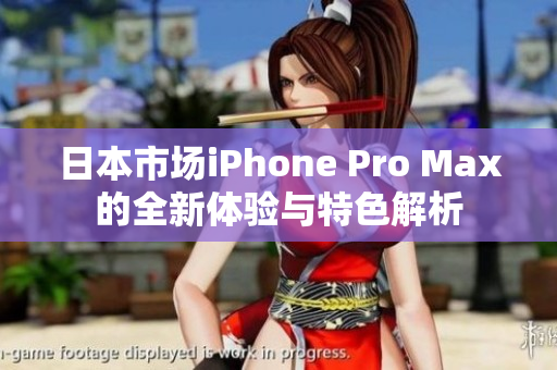 日本市场iPhone Pro Max的全新体验与特色解析